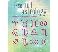 Essential Astrology : Learn to be Your Own Astrologer and Unlock the Secrets of the Signs and Planets