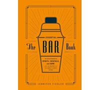The Essential Bar Book : An A-to-Z Guide to Spirits, Cocktails, and Wine, with 115 Recipes for the World's Great Drinks