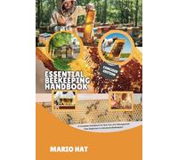 ESSENTIAL BEEKEEPING HANDBOOK: A Complete Guidebook for Bee Care And Management from Beginners to Advanced Beekeepers