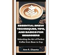 Essential Brew Techniques, Tips, and Basics for Beginners: Unlocking the Art of Perfect Coffee from Bean to Cup
