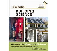Essential Building Science: Understanding Energy and Moisture in High Performance House Design: 3 (Sustainable Building Essentials Series, 3)