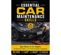ESSENTIAL CAR MAINTENANCE SKILLS: The Complete DIY Guide to Save Money on Car Repairs, Fix Common Problems, and Handle Roadside Emergencies with Confidence