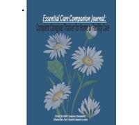 Essential Care Companion Journal: Complete Caregiver Tracker for Home or Facility Care: To Care for Loved Ones, Assisted Living Support, Post Hospital Care: Caregiver Communication Logbook
