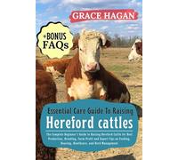 ESSENTIAL CARE GUIDE TO RAISING HEREFORD CATTLES: The Complete Beginner’s Guide To Raising Hereford Cattle For Beef Production, Breeding, Farm Profit ... Housing, Healthcare, And Herd Management