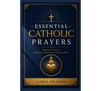 Essential Catholic Prayers: A Practical Companion for Daily Devotion, the Rosary, Sacraments, Scripture, Saints, and Every Season of Faith