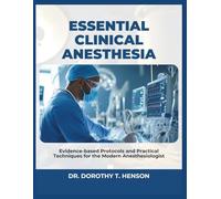 ESSENTIAL CLINICAL ANESTHESIA: Evidence-Based Protocols and Practical Techniques for the Modern Anesthesiologist