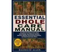 ESSENTIAL DHOLE CARE MANUAL: Everything You Need to Know About Dhole Biology, Social Behavior, Nutrition, Veterinary Medicine, Environmental Enrichment, and Global Conservation Efforts