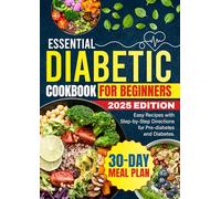 Essential Diabetic Cookbook for Beginners 2025 Edition: Easy Recipes with Step-by-Step Directions for Pre-diabetes and Diabetes. 30-Day Meal Plan
