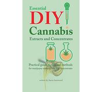 Essential DIY Cannabis Extracts and Concentrates: Practical guide to original methods for marijuana extracts, oils and concentrates