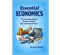 ESSENTIAL ECONOMICS: The Core Ideas Behind Growth, Inflation, Jobs, and Financial Power.
