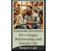 Essential Elements for a Happy Relationship and Family Life.: Build stronger relationships and family bonds with love, communication, faith, and intentional effort.