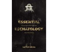 Essential Eschatology: Everything you need to know now about the end times