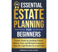 Essential Estate Planning for Beginners: Protect Assets by Avoiding Probate, Reduce Taxes and Minimize Expenses, Ease the Legal Burden for Loved Ones