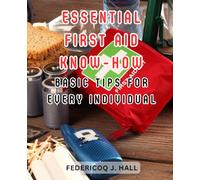 Essential First Aid Know-How: Basic Tips for Every Individual: Empower Yourself with Life-Saving Skills and Be Prepared for Emergencies
