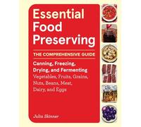 Essential Food Preserving: The Comprehensive Guide to Canning, Freezing, Drying, and Fermenting Vegetables, Fruits, Grains, Nuts, Beans, Meat, Dairy, and Eggs