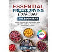 ESSENTIAL Freeze Drying Cookbook for Beginners: Simple Methods and Recipes for Meat, Vegetable, and Fruit Preservation. Keep, Store, and Savor