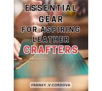Essential Gear for Aspiring Leather Crafters: Unlock your creativity and success with the essential tools and gear for mastering the art of leather crafting.