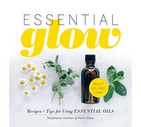 Essential Glow: Essential Oil Recipes and Tips That Soothe, Invigorate and Restore: Recipes & Tips for Using Essential Oils: Volume 1