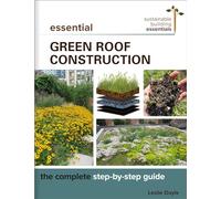 Essential Green Roof Construction: The Complete Step-by-Step Guide: 12 (Sustainable Building Essentials Series, 12)