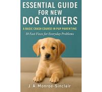 Essential Guide for New Dog Owners: A Basic Crash Course in Pup Parenting: 10 Fast Fixes for Everyday Problems
