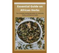 Essential Guide on African Herbs: The Complete Healing Remedies for Immunity, Vitality, and Optimal Health