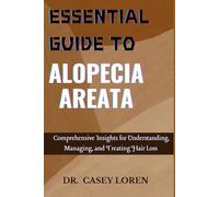 ESSENTIAL GUIDE TO ALOPECIA AREATA: Comprehensive Insights for Understanding, Managing, and Treating Hair Loss
