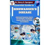 ESSENTIAL GUIDE TO BINSWANGER'S DISEASE: Understand Symptoms, Explore Care Strategies, and Navigate Cognitive Decline with Clarity and Confidence