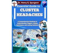 ESSENTIAL GUIDE TO CLUSTER HEADACHES: A Comprehensive Roadmap to Understanding Triggers, Coping Techniques, and Lasting Solutions