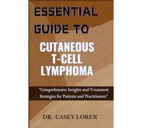 ESSENTIAL GUIDE TO CUTANEOUS T-CELL LYMPHOMA: Comprehensive Insights and Treatment Strategies for Patients and Practitioners