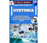ESSENTIAL GUIDE TO DYSTONIA: Unlock Practical Strategies, Informed Insights, and Real-World Solutions for Managing Movement Disorders
