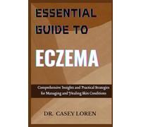 ESSENTIAL GUIDE TO ECZEMA: Comprehensive Insights and Practical Strategies for Managing and Healing Skin Conditions