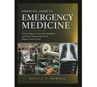 ESSENTIAL GUIDE TO EMERGENCY MEDICINE: Clinical Imaging, Proven Care Strategies, and Critical Interventions for the Modern Trauma Center