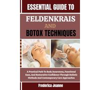 ESSENTIAL GUIDE TO FELDENKRAIS AND BOTOX TECHNIQUES: A Practical Path To Body Awareness, Functional Ease, And Restorative Confidence Through Holistic Methods And Contemporary Care Approaches