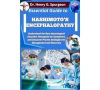 ESSENTIAL GUIDE TO HASHIMOTO’S ENCEPHALOPATHY: Understand the Rare Neurological Disorder, Recognize Its Symptoms, and Discover Proven Strategies for Management and Recovery
