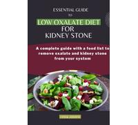 ESSENTIAL GUIDE TO LOW-OXALATE DIET FOR KIDNEY STONE: A complete guide with a food list to remove oxalate and kidney stone from your system