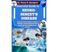 ESSENTIAL GUIDE TO NEURO-BEHÇET'S DISEASE: Discover Expert Insights, Practical Strategies, and Empowering Tools for Living with Confidence and Control