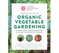 Essential Guide to Organic Vegetable Gardening : Techniques and Know-How for Planning, Planting, and Tending a Home Vegetable Garden Organically