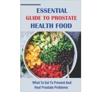 Essential Guide To Prostate Health Food: What To Eat To Prevent And Heal Prostate Problems