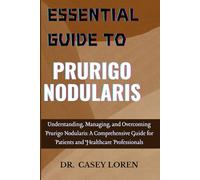 ESSENTIAL GUIDE TO PRURIGO NODULARIS: Understanding, Managing, and Overcoming Prurigo Nodularis: A Comprehensive Guide for Patients and Healthcare Professionals