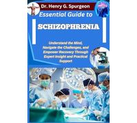 ESSENTIAL GUIDE TO SCHIZOPHRENIA: Understand the Mind, Navigate the Challenges, and Empower Recovery through Expert Insight and Practical Support