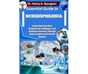 ESSENTIAL GUIDE TO SCHIZOPHRENIA: Understand the Mind, Navigate the Challenges, and Empower Recovery through Expert Insight and Practical Support