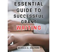 Essential Guide to Successful Grant Writing: A Comprehensive Handbook on Effective Grant Writing Strategies for Securing Funding Success