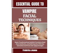 ESSENTIAL GUIDE TO VAMPIRE FACIAL TECHNIQUES: Master Transformational Aesthetic Procedures, Boost Client Satisfaction, And Build Expertise With Clear Instructions And Proven Anti-Aging Strategies
