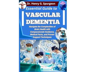 ESSENTIAL GUIDE TO VASCULAR DEMENTIA: Navigate the Complexities of Brain Health with Compassionate Guidance, Medical Facts, and Proven Support Techniques