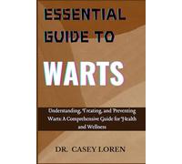 ESSENTIAL GUIDE TO WARTS: Understanding, Treating, and Preventing Warts: A Comprehensive Guide for Health and Wellness