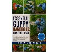 ESSENTIAL GUPPY HANDBOOK: COMPLETE CARE: A Complete Guide to Guppy Care, Feeding, Breeding, Aquarium Setup, Water Quality, Health, Genetics, and Long-Term Fishkeeping Success