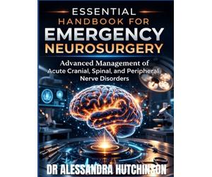 Essential Handbook for Emergency Neurosurgery: Advanced Management of Acute Cranial, Spinal, and Peripheral Nerve Disorders