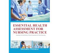 ESSENTIAL HEALTH ASSESSMENT FOR NURSING PRACTICE: Integrating The Health History, Physical Examination, & Clinical Reasoning