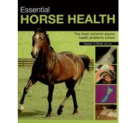 ESSENTIAL HORSE HEALTH: A Practical In-Depth Guide to the Most Common Equine Health Problems