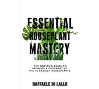 Essential Houseplant Mastery: The Novice’s Guide to Growing & Propagating the 12 Easiest Houseplants (Houseplant Care Mastery)